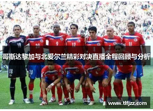 哥斯达黎加与北爱尔兰精彩对决直播全程回顾与分析 哥斯达黎加与北爱尔兰精彩对决直播全程回顾与分析