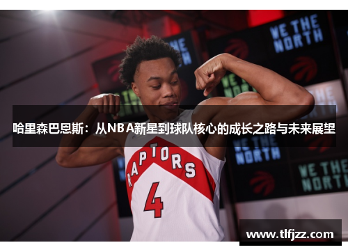 哈里森巴恩斯:从NBA新星到球队核心的成长之路与未来展望 哈里森巴恩斯:从NBA新星到球队核心的成长之路与未来展望