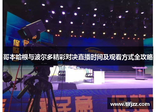 哥本哈根与波尔多精彩对决直播时间及观看方式全攻略 哥本哈根与波尔多精彩对决直播时间及观看方式全攻略