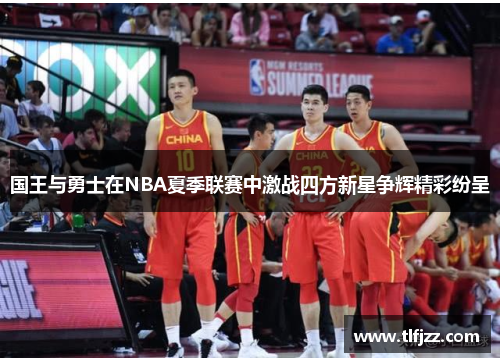 国王与勇士在NBA夏季联赛中激战四方新星争辉精彩纷呈 国王与勇士在NBA夏季联赛中激战四方新星争辉精彩纷呈