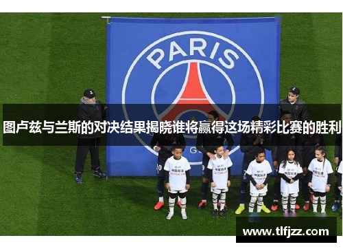 图卢兹与兰斯的对决结果揭晓谁将赢得这场精彩比赛的胜利