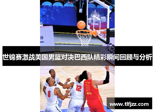 世锦赛激战美国男篮对决巴西队精彩瞬间回顾与分析