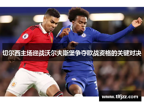 切尔西主场迎战沃尔夫斯堡争夺欧战资格的关键对决