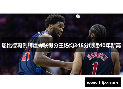 恩比德再创辉煌蝉联得分王场均348分创近40年新高