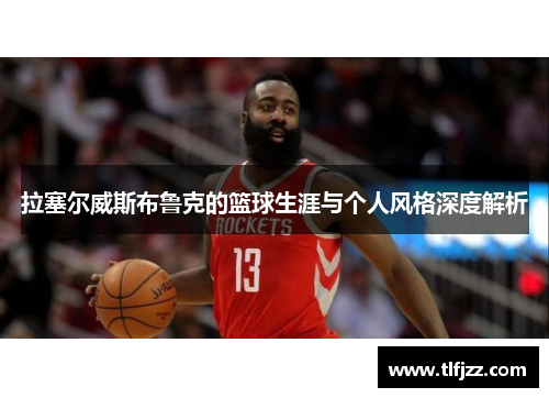 拉塞尔威斯布鲁克的篮球生涯与个人风格深度解析