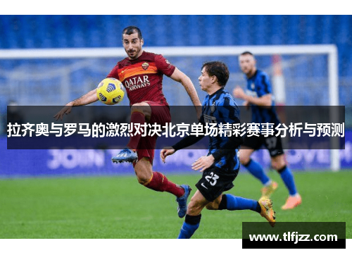 拉齐奥与罗马的激烈对决北京单场精彩赛事分析与预测