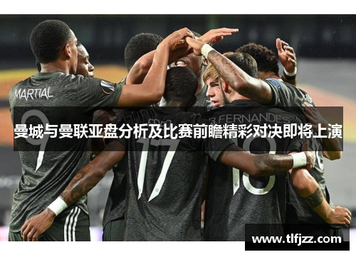 曼城与曼联亚盘分析及比赛前瞻精彩对决即将上演