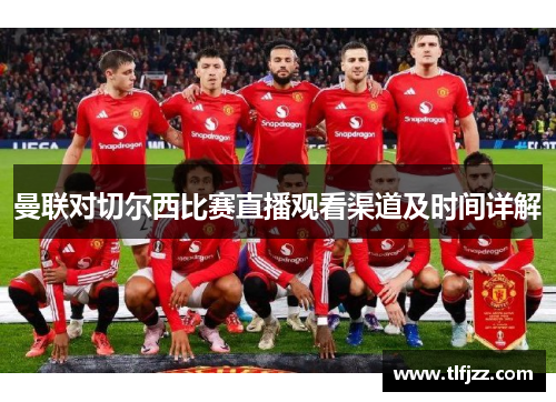 曼联对切尔西比赛直播观看渠道及时间详解