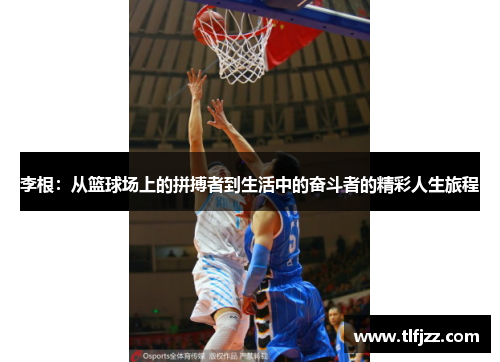 李根：从篮球场上的拼搏者到生活中的奋斗者的精彩人生旅程