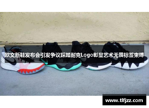 欧文新鞋发布会引发争议踩踏耐克Logo彰显艺术无畏标签束缚