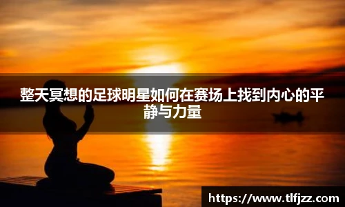 整天冥想的足球明星如何在赛场上找到内心的平静与力量